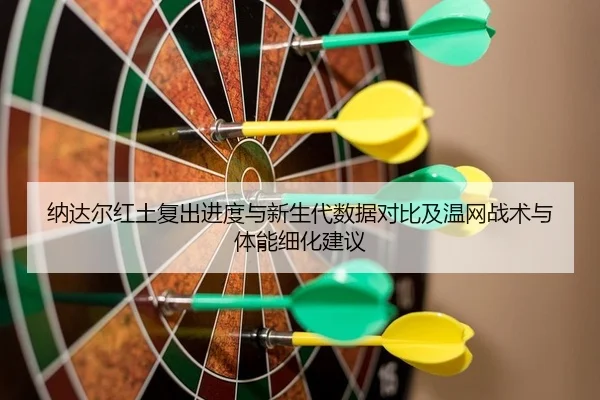 纳达尔红土复出进度与新生代数据对比及温网战术与体能细化建议