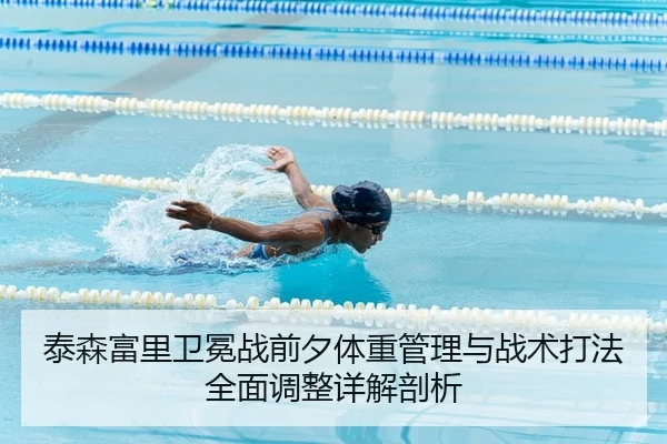 泰森富里卫冕战前夕体重管理与战术打法全面调整详解剖析